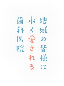 地域の皆様に永く愛される歯科医院